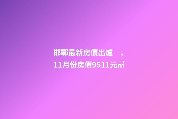 邯鄲最新房價出爐，11月份房價9511元/㎡